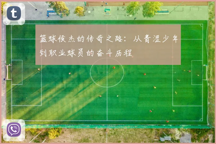 篮球侯杰的传奇之路：从青涩少年到职业球员的奋斗历程