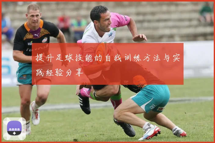 提升足球技能的自我训练方法与实践经验分享